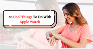50 Cool Things To Do With Apple Watch